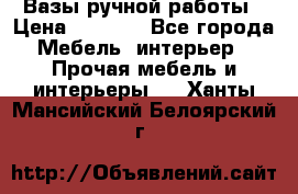 Вазы ручной работы › Цена ­ 7 000 - Все города Мебель, интерьер » Прочая мебель и интерьеры   . Ханты-Мансийский,Белоярский г.